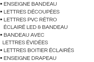  ENSEIGNE BANDEAU  LETTRES DÉCOUPÉES  lettres pvc rétro   éclairé led & bandeau  BANDEAU avec LETTRES Évidées  LETTRES BOITIER Éclairés  enseigne drapeau